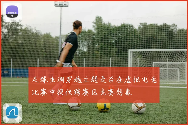 足球虫洞穿越主题是否在虚拟电竞比赛中提供跨赛区竞赛想象