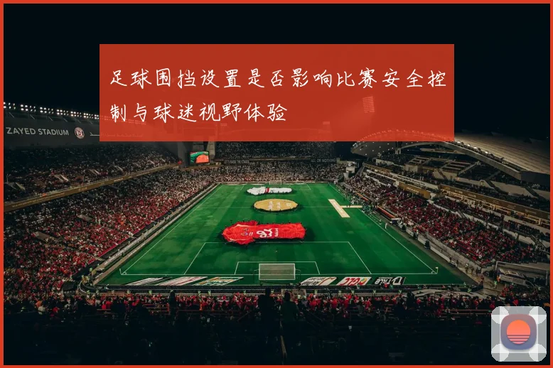 足球围挡设置是否影响比赛安全控制与球迷视野体验