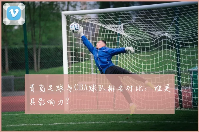 青岛足球与CBA球队排名对比,谁更具影响力?