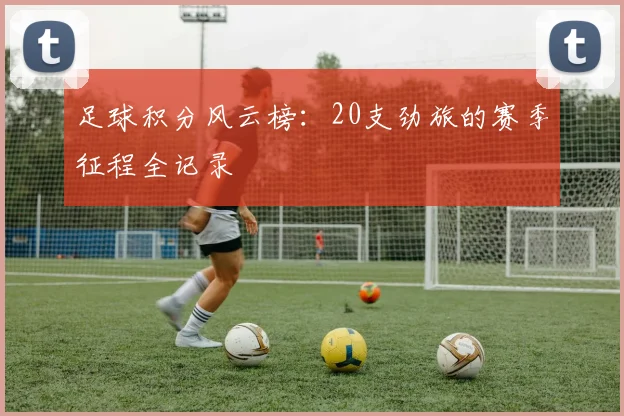 足球积分风云榜:20支劲旅的赛季征程全记录