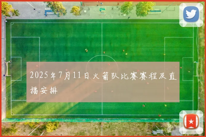 2025年7月11日火箭队比赛赛程及直播安排