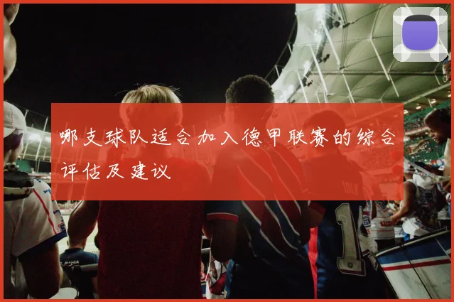 哪支球队适合加入德甲联赛的综合评估及建议