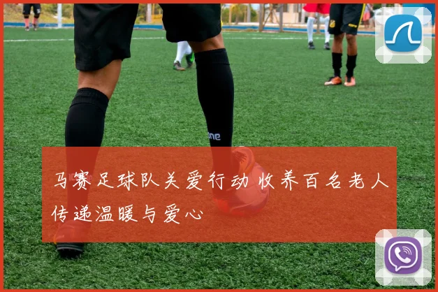 马赛足球队关爱行动 收养百名老人传递温暖与爱心