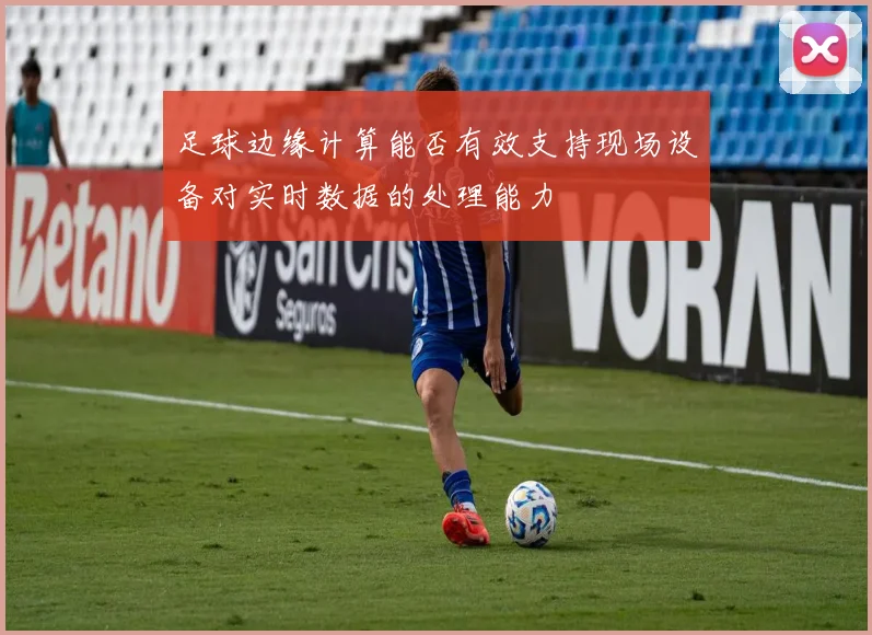 足球边缘计算能否有效支持现场设备对实时数据的处理能力