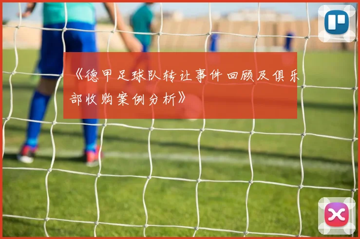 《德甲足球队转让事件回顾及俱乐部收购案例分析》